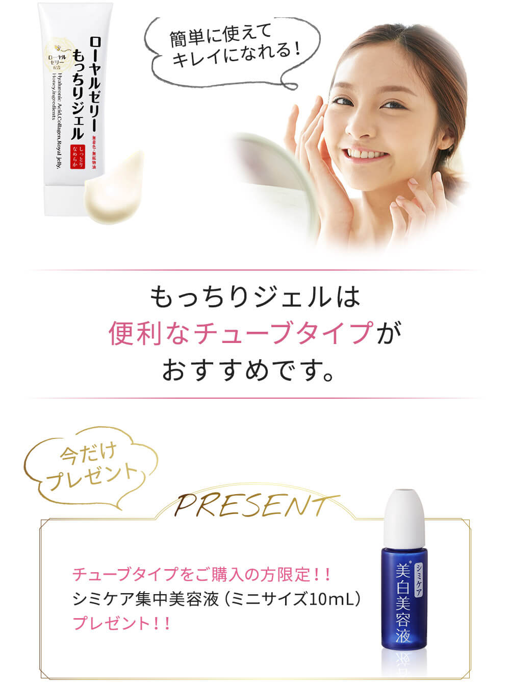 もっちりジェルは
便利なチューブタイプがおすすめです。 チューブタイプをご購入の方限定!!シミケア集中美容液(ミニサイズ10mL)プレゼント!!