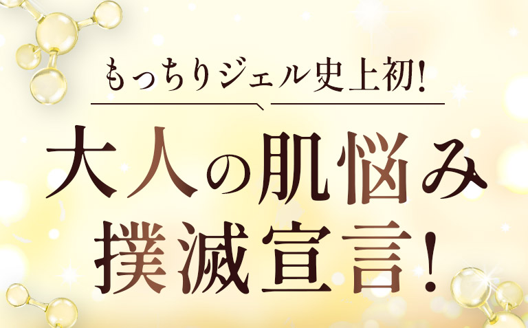 もっちりジェル史上初！大人の肌悩み撲滅宣言！