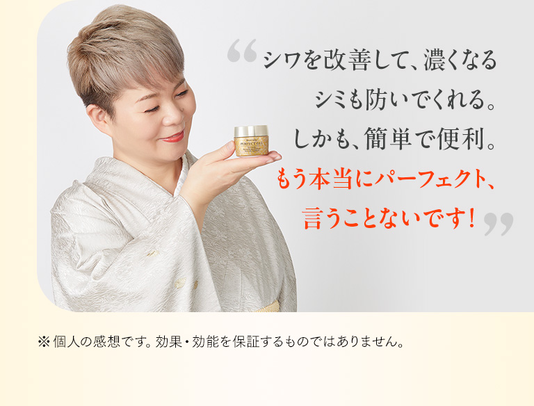 シワを改善して、濃くなるシミも防いでくれる。しかも、簡単で便利。もう本当にパーフェクト、言うことないです！